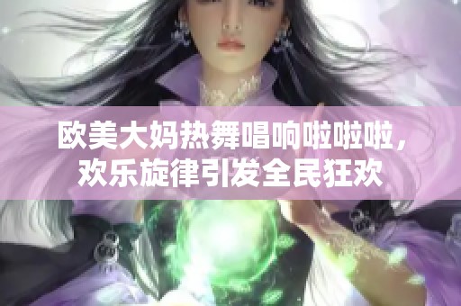 欧美大妈热舞唱响啦啦啦，欢乐旋律引发全民狂欢