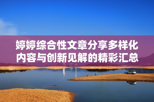 婷婷综合性文章分享多样化内容与创新见解的精彩汇总