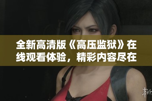 全新高清版《高压监狱》在线观看体验，精彩内容尽在掌握之中