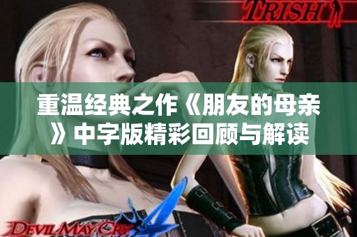 重温经典之作《朋友的母亲》中字版精彩回顾与解读