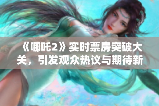 《哪吒2》实时票房突破大关，引发观众热议与期待新剧情