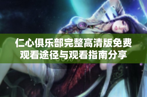 仁心俱乐部完整高清版免费观看途径与观看指南分享