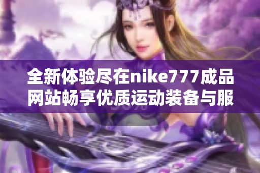 全新体验尽在nike777成品网站畅享优质运动装备与服务