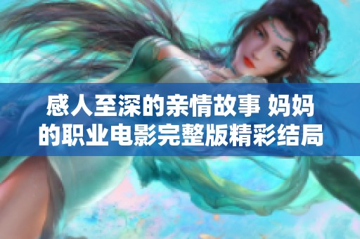 感人至深的亲情故事 妈妈的职业电影完整版精彩结局在线解析