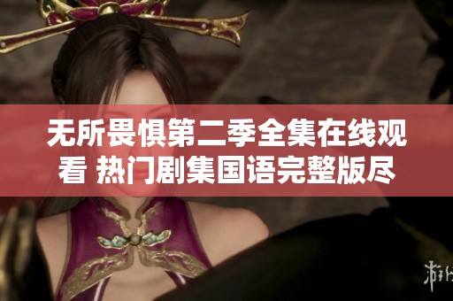 无所畏惧第二季全集在线观看 热门剧集国语完整版尽在这里