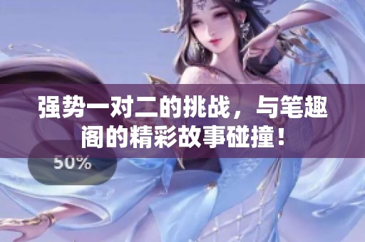 强势一对二的挑战，与笔趣阁的精彩故事碰撞！