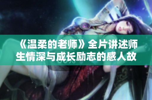 《温柔的老师》全片讲述师生情深与成长励志的感人故事