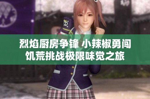 烈焰厨房争锋 小辣椒勇闯饥荒挑战极限味觉之旅