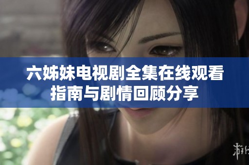 六姊妹电视剧全集在线观看指南与剧情回顾分享