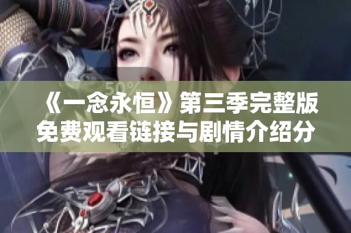 《一念永恒》第三季完整版免费观看链接与剧情介绍分享