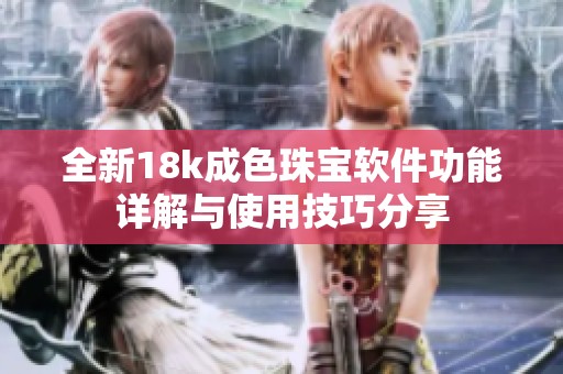 全新18k成色珠宝软件功能详解与使用技巧分享