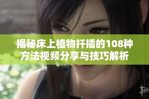 揭秘床上植物扦插的108种方法视频分享与技巧解析