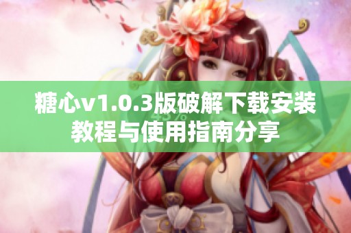 糖心v1.0.3版破解下载安装教程与使用指南分享