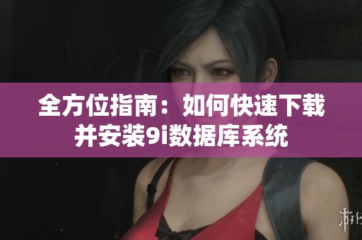 全方位指南：如何快速下载并安装9i数据库系统