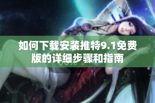 如何下载安装推特9.1免费版的详细步骤和指南