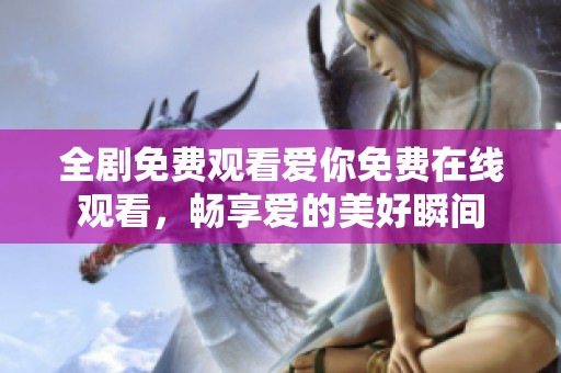 全剧免费观看爱你免费在线观看，畅享爱的美好瞬间