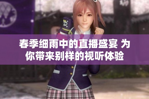 春季细雨中的直播盛宴 为你带来别样的视听体验