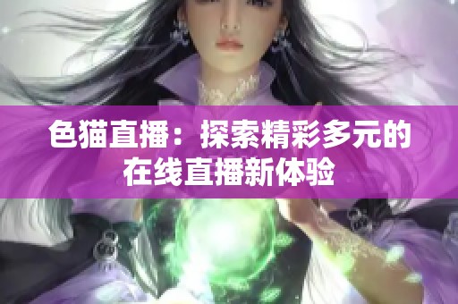 色猫直播：探索精彩多元的在线直播新体验