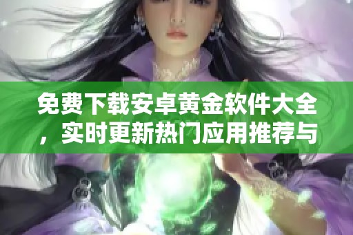 免费下载安卓黄金软件大全，实时更新热门应用推荐与评测