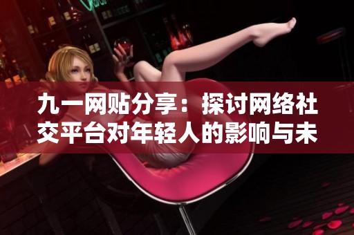 九一网贴分享：探讨网络社交平台对年轻人的影响与未来发展