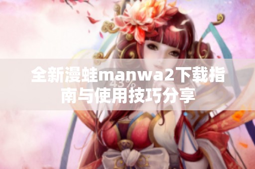 全新漫蛙manwa2下载指南与使用技巧分享