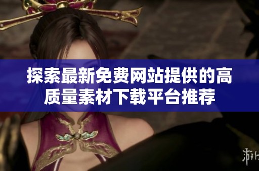 探索最新免费网站提供的高质量素材下载平台推荐