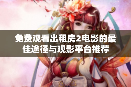 免费观看出租房2电影的最佳途径与观影平台推荐