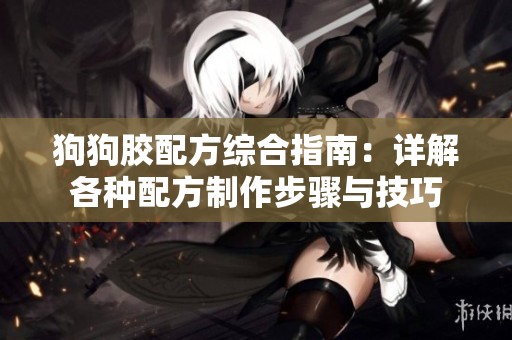 狗狗胶配方综合指南：详解各种配方制作步骤与技巧