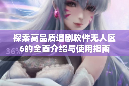 探索高品质追剧软件无人区6的全面介绍与使用指南