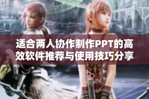 适合两人协作制作PPT的高效软件推荐与使用技巧分享