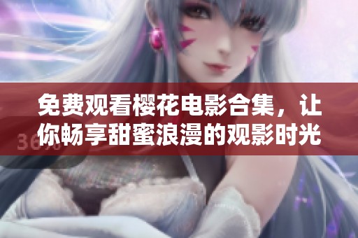 免费观看樱花电影合集，让你畅享甜蜜浪漫的观影时光