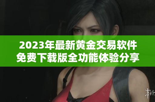 2023年最新黄金交易软件免费下载版全功能体验分享