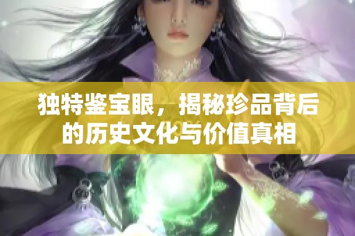 独特鉴宝眼，揭秘珍品背后的历史文化与价值真相