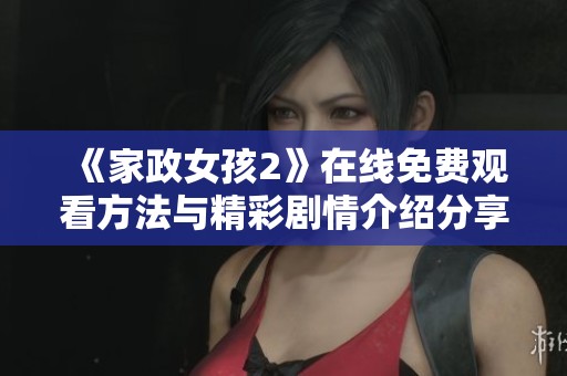 《家政女孩2》在线免费观看方法与精彩剧情介绍分享