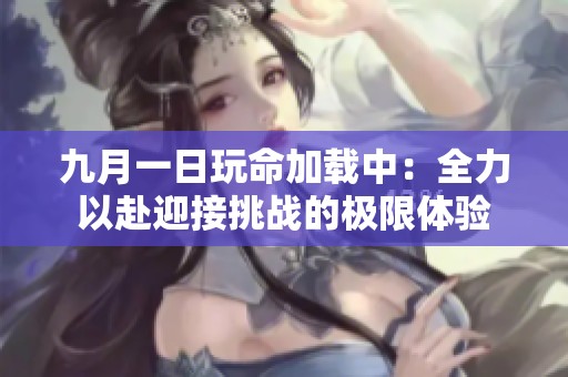九月一日玩命加载中：全力以赴迎接挑战的极限体验