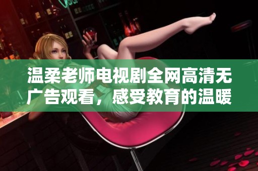 温柔老师电视剧全网高清无广告观看，感受教育的温暖力量