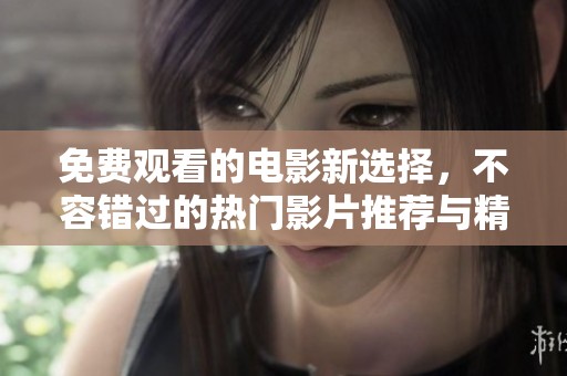 免费观看的电影新选择，不容错过的热门影片推荐与精彩解析