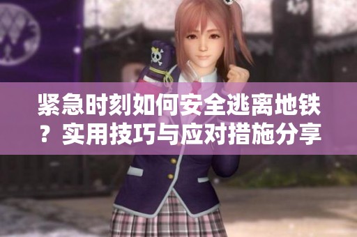 紧急时刻如何安全逃离地铁？实用技巧与应对措施分享