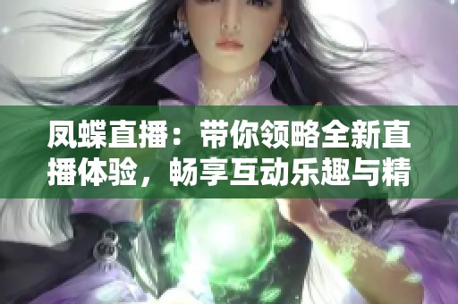 凤蝶直播：带你领略全新直播体验，畅享互动乐趣与精彩内容