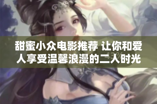甜蜜小众电影推荐 让你和爱人享受温馨浪漫的二人时光