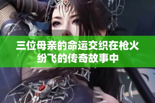 三位母亲的命运交织在枪火纷飞的传奇故事中