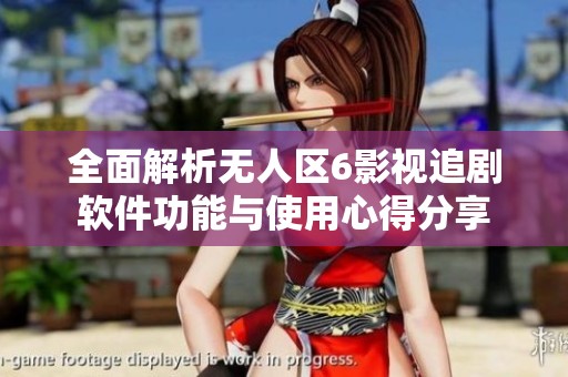全面解析无人区6影视追剧软件功能与使用心得分享