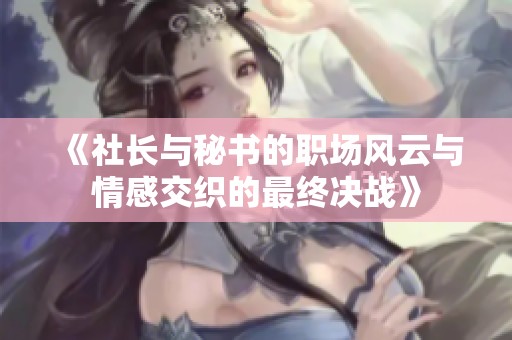 《社长与秘书的职场风云与情感交织的最终决战》