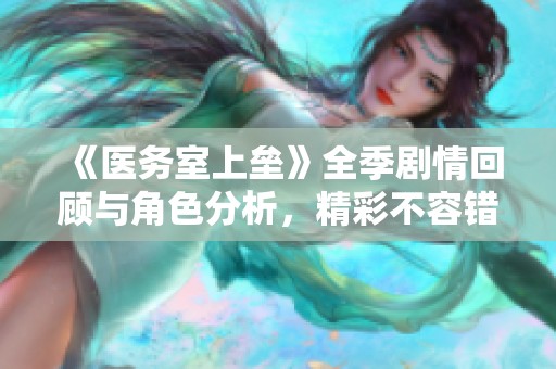 《医务室上垒》全季剧情回顾与角色分析，精彩不容错过！