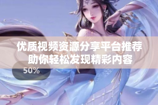 优质视频资源分享平台推荐 助你轻松发现精彩内容
