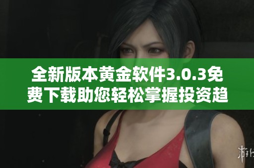 全新版本黄金软件3.0.3免费下载助您轻松掌握投资趋势