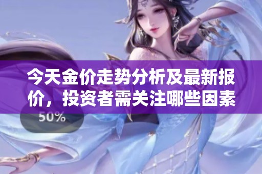 今天金价走势分析及最新报价，投资者需关注哪些因素