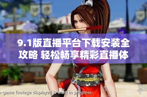 9.1版直播平台下载安装全攻略 轻松畅享精彩直播体验