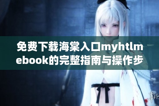 免费下载海棠入口myhtlmebook的完整指南与操作步骤