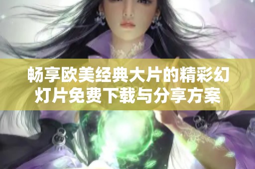 畅享欧美经典大片的精彩幻灯片免费下载与分享方案